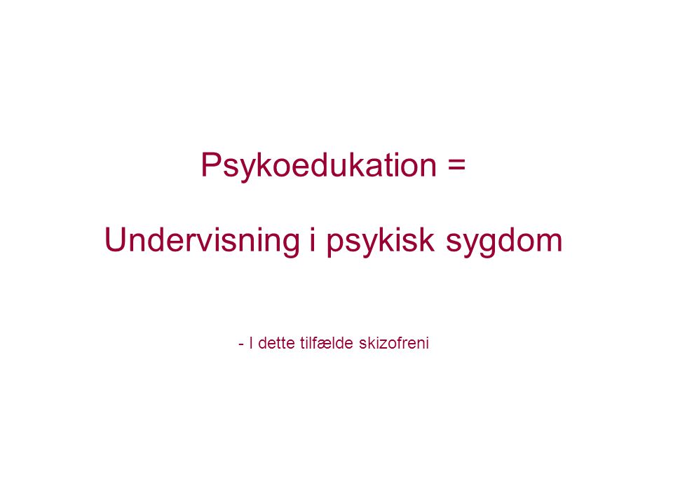 Psykoedukation = Undervisning i psykisk sygdom - I dette tilfælde skizofreni