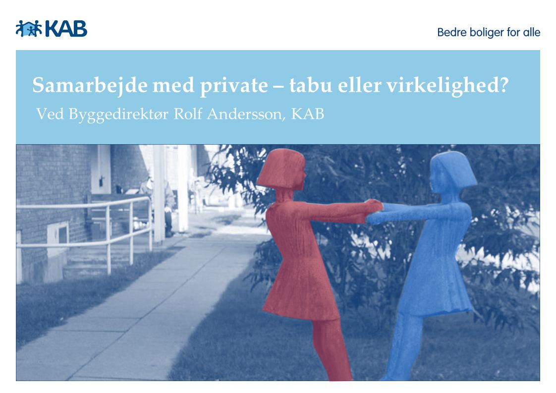 Samarbejde med private – tabu eller virkelighed Ved Byggedirektør Rolf Andersson, KAB