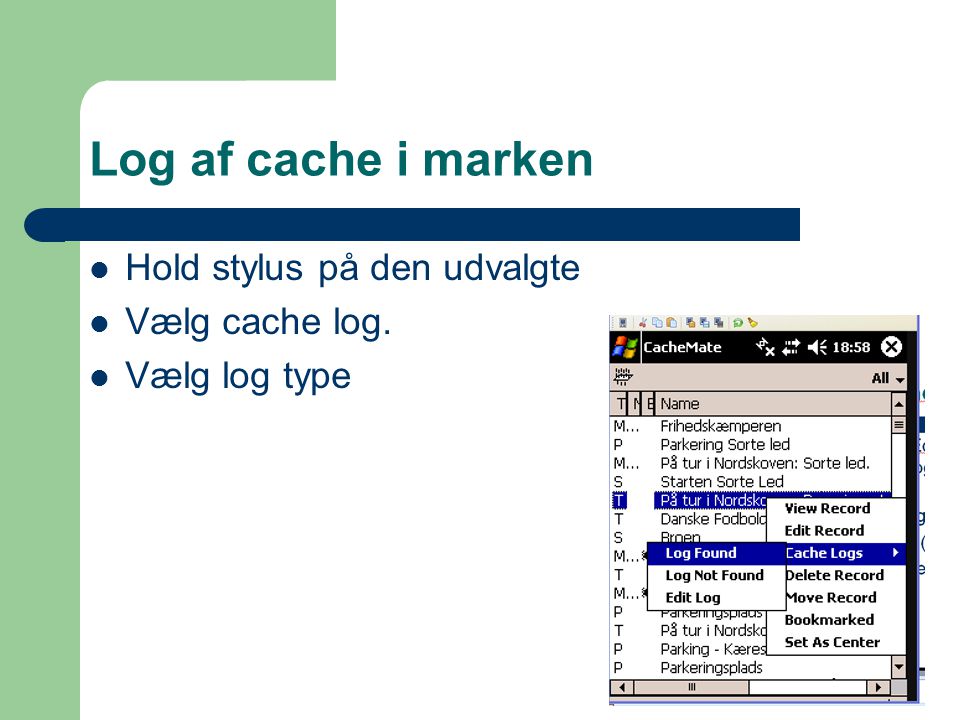 Log af cache i marken  Hold stylus på den udvalgte  Vælg cache log.  Vælg log type