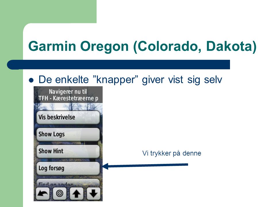 Garmin Oregon (Colorado, Dakota)  De enkelte knapper giver vist sig selv Vi trykker på denne