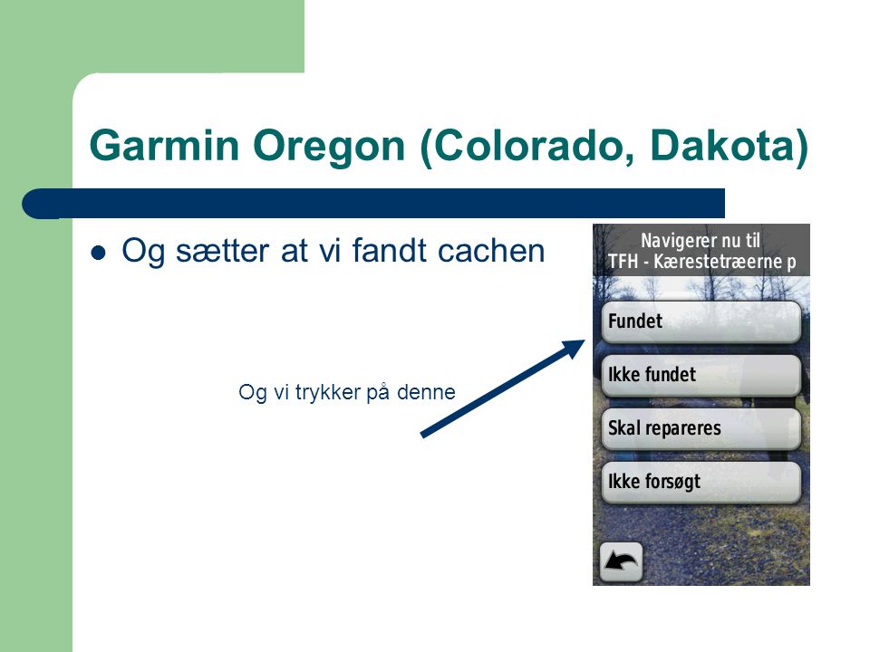 Garmin Oregon (Colorado, Dakota)  Og sætter at vi fandt cachen Og vi trykker på denne