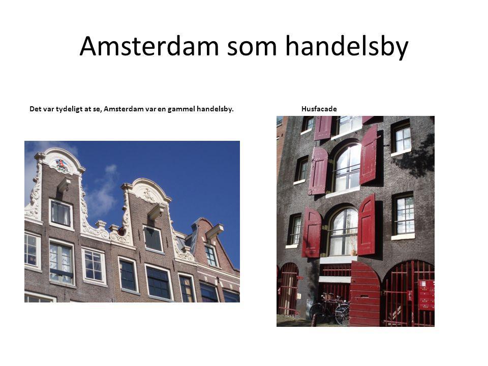 Amsterdam som handelsby Det var tydeligt at se, Amsterdam var en gammel handelsby.Husfacade