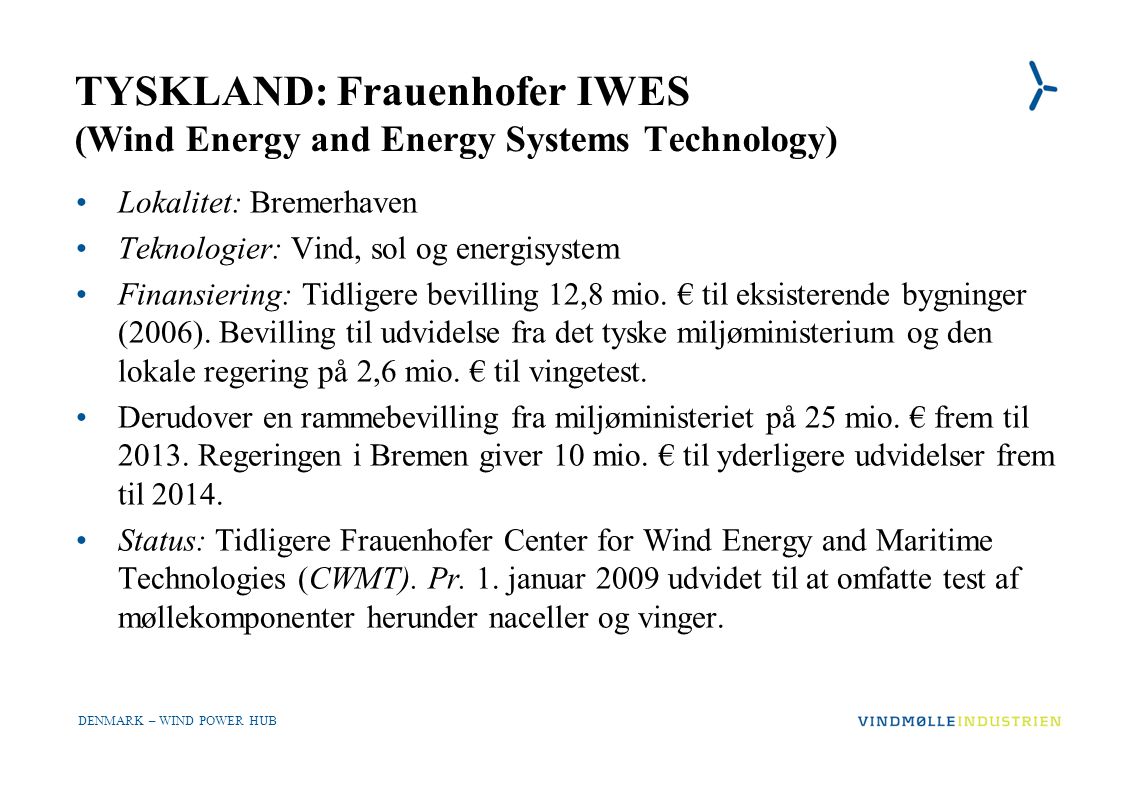 DENMARK – WIND POWER HUB TYSKLAND: Frauenhofer IWES (Wind Energy and Energy Systems Technology) •Lokalitet: Bremerhaven •Teknologier: Vind, sol og energisystem •Finansiering: Tidligere bevilling 12,8 mio.