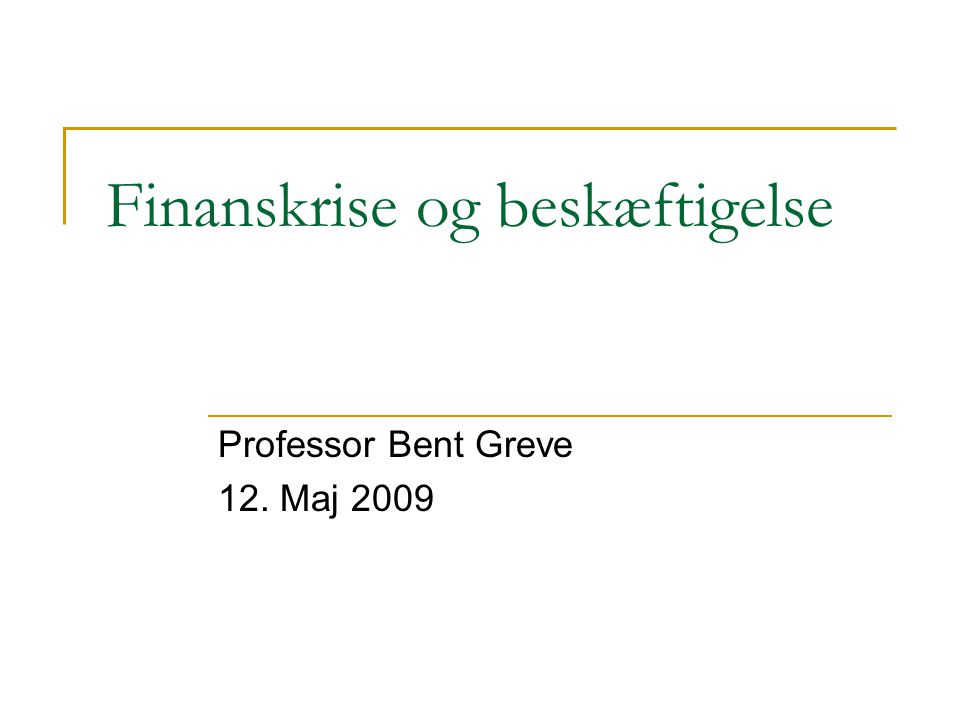 Finanskrise og beskæftigelse Professor Bent Greve 12. Maj 2009