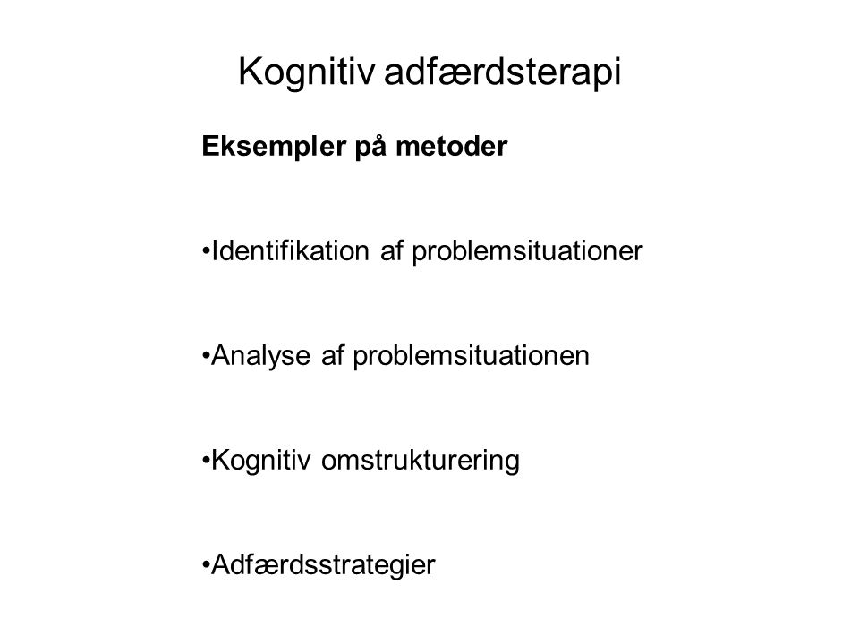 Kognitiv adfærdsterapi Eksempler på metoder •Identifikation af problemsituationer •Analyse af problemsituationen •Kognitiv omstrukturering •Adfærdsstrategier