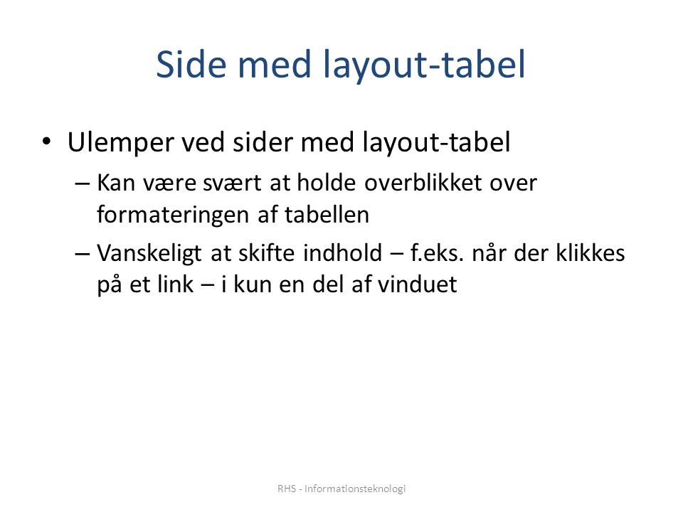 Side med layout-tabel • Ulemper ved sider med layout-tabel – Kan være svært at holde overblikket over formateringen af tabellen – Vanskeligt at skifte indhold – f.eks.