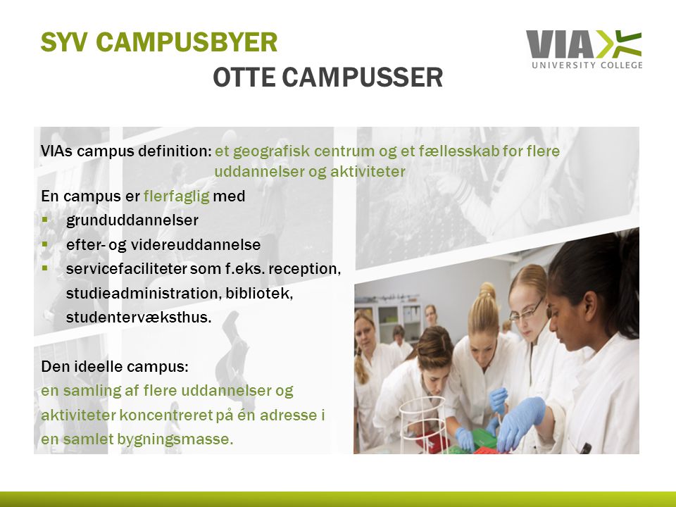 SYV CAMPUSBYER OTTE CAMPUSSER VIAs campus definition: et geografisk centrum og et fællesskab for flere uddannelser og aktiviteter En campus er flerfaglig med  grunduddannelser  efter- og videreuddannelse  servicefaciliteter som f.eks.
