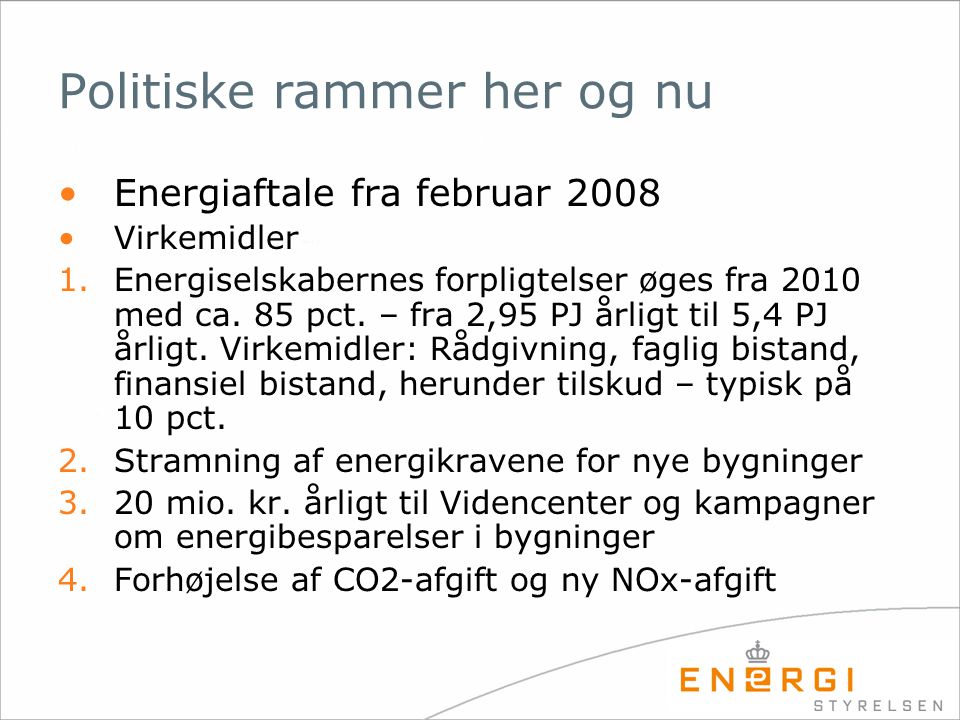 Politiske rammer her og nu •Energiaftale fra februar 2008 •Virkemidler 1.Energiselskabernes forpligtelser øges fra 2010 med ca.