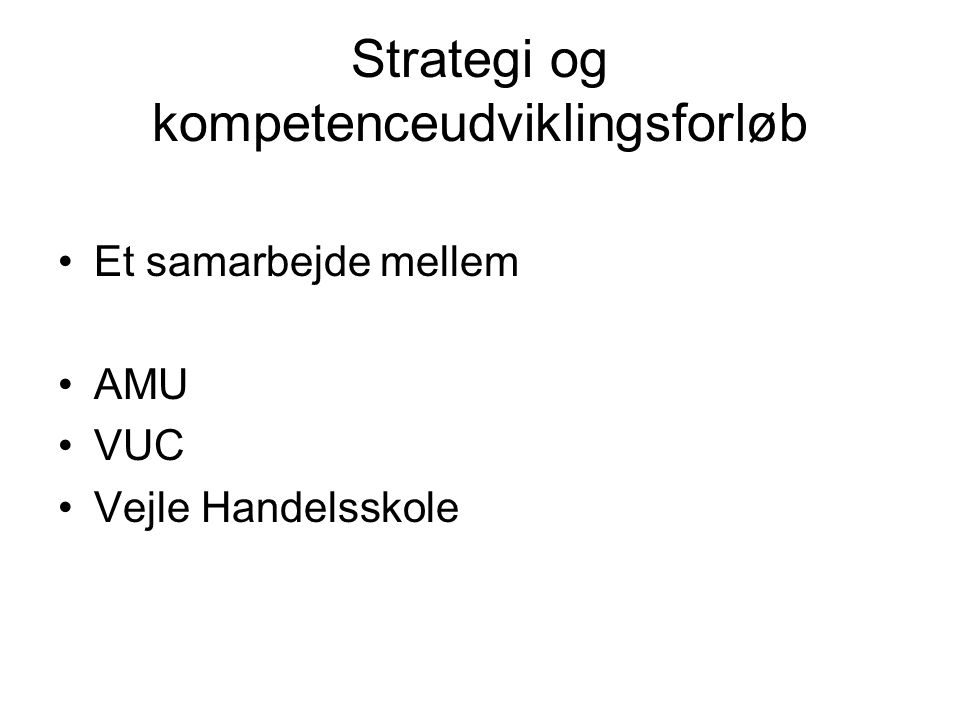 Strategi og kompetenceudviklingsforløb •Et samarbejde mellem •AMU •VUC •Vejle Handelsskole