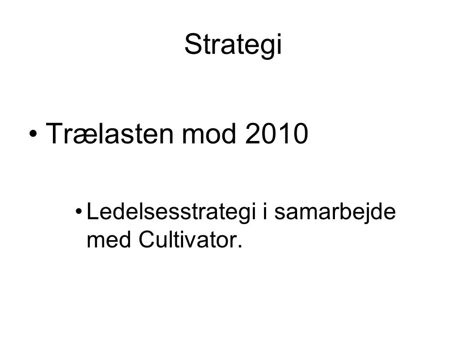 Strategi •Trælasten mod 2010 •Ledelsesstrategi i samarbejde med Cultivator.