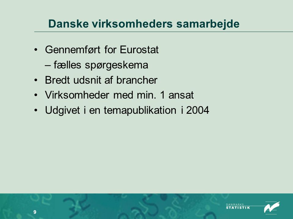 9 Danske virksomheders samarbejde •Gennemført for Eurostat – fælles spørgeskema •Bredt udsnit af brancher •Virksomheder med min.