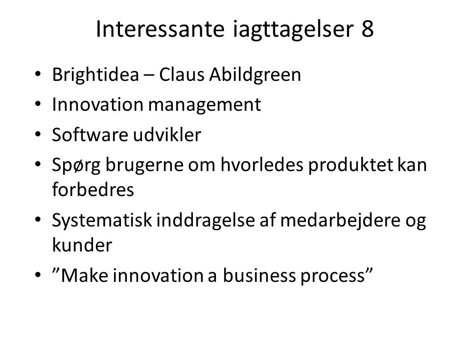 Interessante iagttagelser 8 • Brightidea – Claus Abildgreen • Innovation management • Software udvikler • Spørg brugerne om hvorledes produktet kan forbedres • Systematisk inddragelse af medarbejdere og kunder • Make innovation a business process