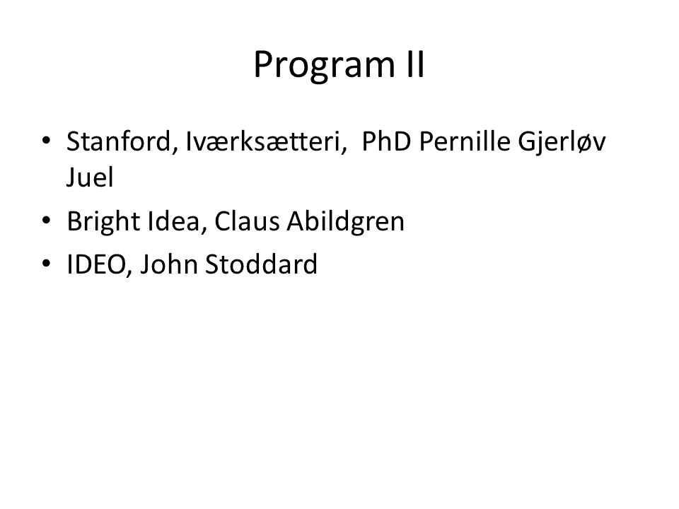 Program II • Stanford, Iværksætteri, PhD Pernille Gjerløv Juel • Bright Idea, Claus Abildgren • IDEO, John Stoddard