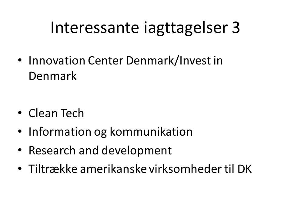 Interessante iagttagelser 3 • Innovation Center Denmark/Invest in Denmark • Clean Tech • Information og kommunikation • Research and development • Tiltrække amerikanske virksomheder til DK