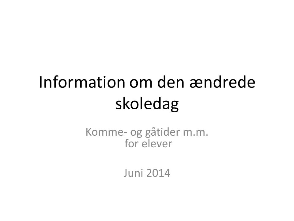 Information om den ændrede skoledag Komme- og gåtider m.m. for elever Juni 2014