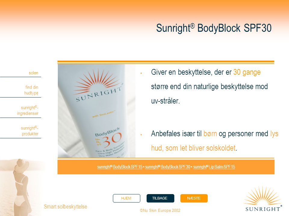 HJEMTILBAGENÆSTE solen find din hudtype sunright ® - ingredienser sunright ® - produkter ©Nu Skin Europe 2002 Smart solbeskyttelse Sunright ® BodyBlock SPF30  Giver en beskyttelse, der er 30 gange større end din naturlige beskyttelse mod uv-stråler.