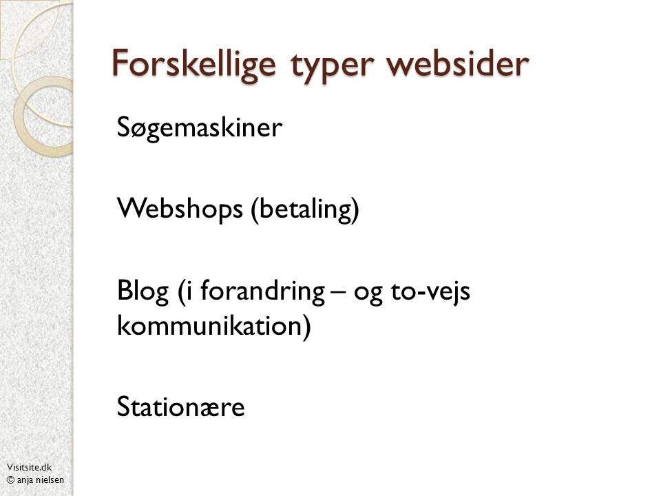 Visitsite.dk © anja nielsen Forskellige typer websider Søgemaskiner Webshops (betaling) Blog (i forandring – og to-vejs kommunikation) Stationære