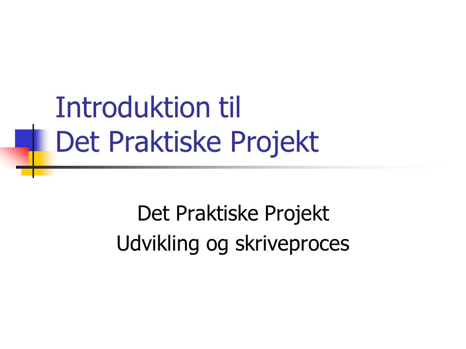 Introduktion til Det Praktiske Projekt Det Praktiske Projekt Udvikling og skriveproces