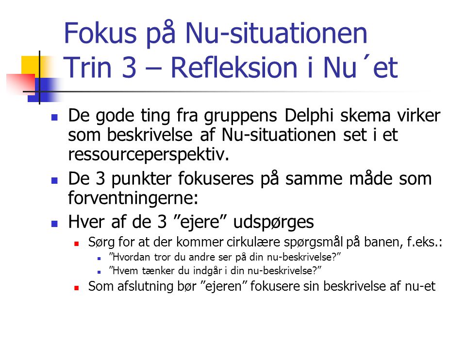 Fokus på Nu-situationen Trin 3 – Refleksion i Nu´et  De gode ting fra gruppens Delphi skema virker som beskrivelse af Nu-situationen set i et ressourceperspektiv.