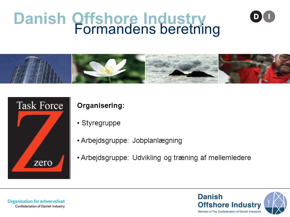 Danish Offshore Industry Formandens beretning Organisering: • Styregruppe • Arbejdsgruppe: Jobplanlægning • Arbejdsgruppe: Udvikling og træning af mellemledere