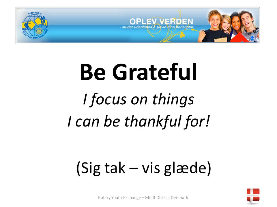 Rotary Youth Exchange – Multi District Denmark Be Grateful I focus on things I can be thankful for.