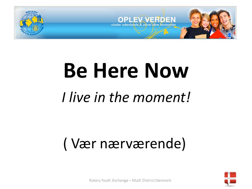 Rotary Youth Exchange – Multi District Denmark Be Here Now I live in the moment! ( Vær nærværende)