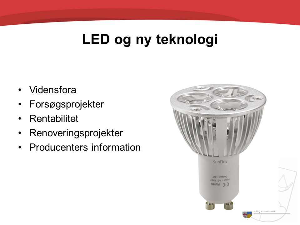 LED og ny teknologi •Vidensfora •Forsøgsprojekter •Rentabilitet •Renoveringsprojekter •Producenters information