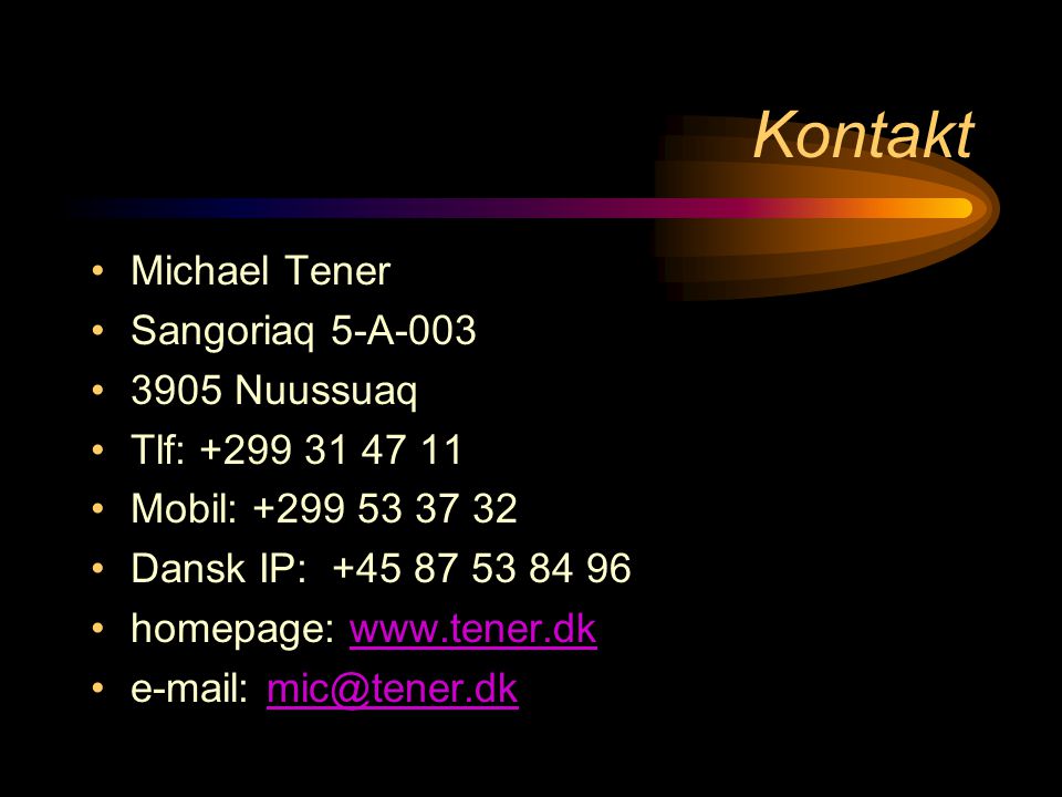 Kontakt •Michael Tener •Sangoriaq 5-A-003 •3905 Nuussuaq •Tlf: •Mobil: •Dansk IP: •homepage:   •