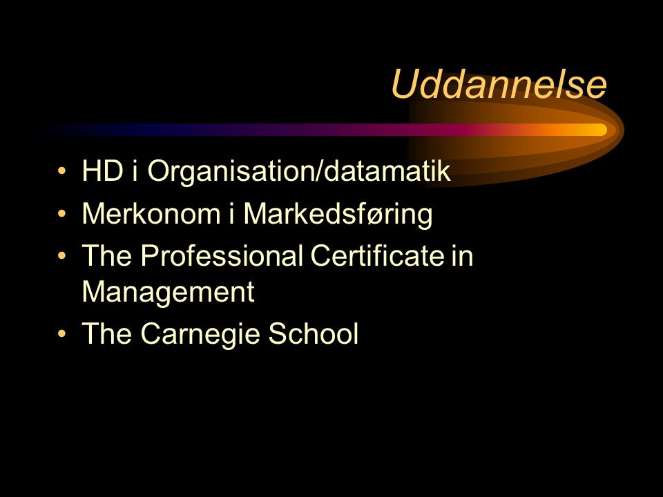Uddannelse •HD i Organisation/datamatik •Merkonom i Markedsføring •The Professional Certificate in Management •The Carnegie School