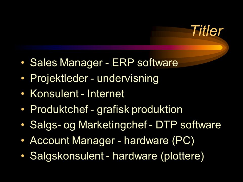 Titler •Sales Manager - ERP software •Projektleder - undervisning •Konsulent - Internet •Produktchef - grafisk produktion •Salgs- og Marketingchef - DTP software •Account Manager - hardware (PC) •Salgskonsulent - hardware (plottere)