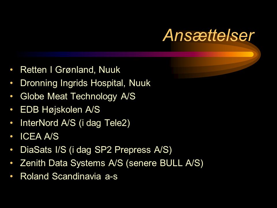 Ansættelser •Retten I Grønland, Nuuk •Dronning Ingrids Hospital, Nuuk •Globe Meat Technology A/S •EDB Højskolen A/S •InterNord A/S (i dag Tele2) •ICEA A/S •DiaSats I/S (i dag SP2 Prepress A/S) •Zenith Data Systems A/S (senere BULL A/S) •Roland Scandinavia a-s