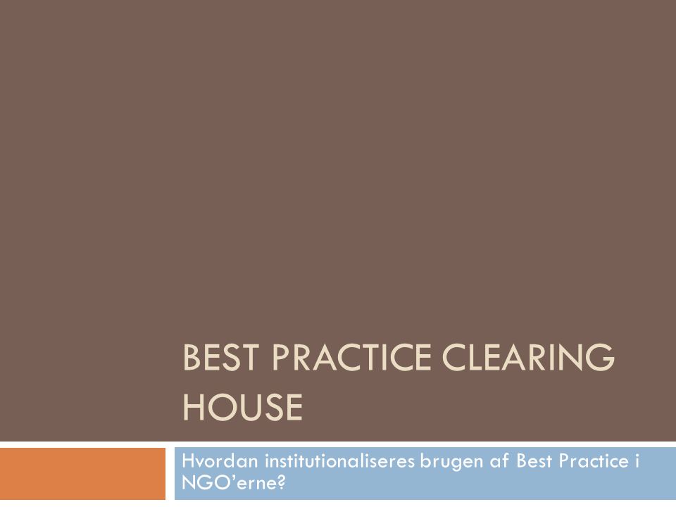 BEST PRACTICE CLEARING HOUSE Hvordan institutionaliseres brugen af Best Practice i NGO’erne