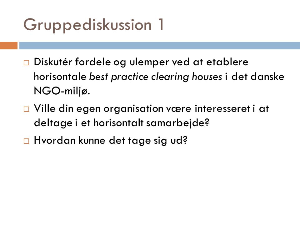 Gruppediskussion 1  Diskutér fordele og ulemper ved at etablere horisontale best practice clearing houses i det danske NGO-miljø.