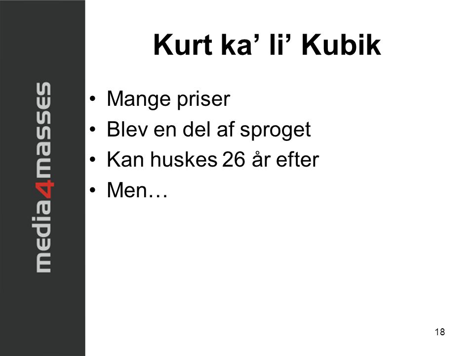 Kurt ka’ li’ Kubik •Mange priser •Blev en del af sproget •Kan huskes 26 år efter •Men… 18