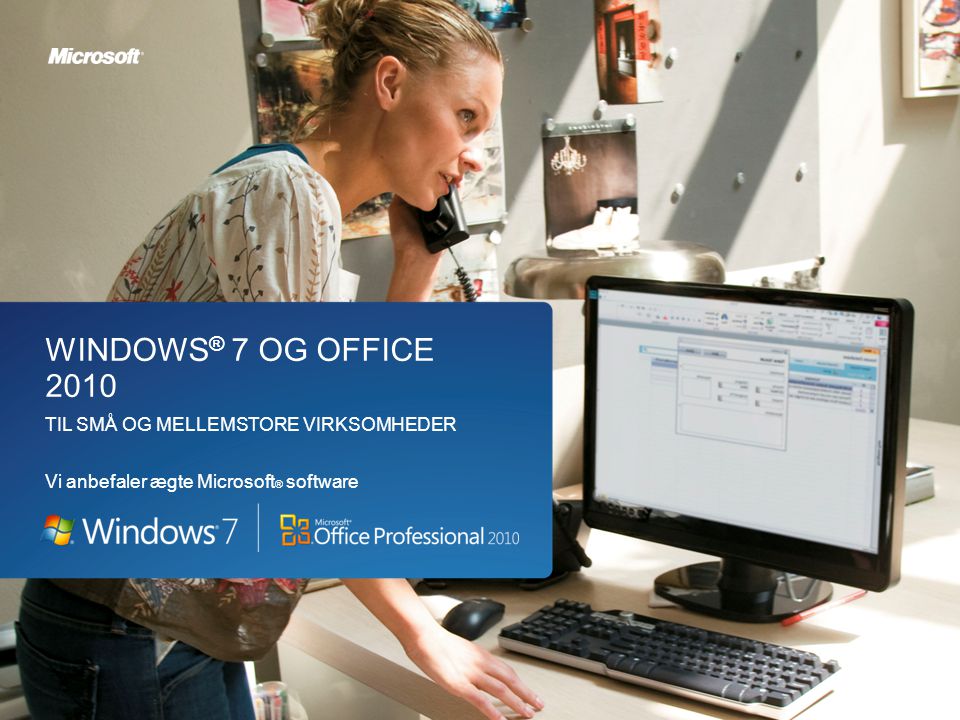 Windows ® 7 og Office 2010 til små og mellemstore virksomheder WINDOWS ® 7 OG OFFICE 2010 TIL SMÅ OG MELLEMSTORE VIRKSOMHEDER Vi anbefaler ægte Microsoft ® software