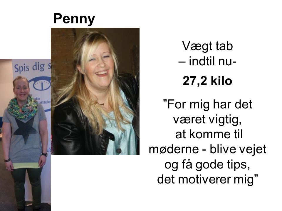 Penny Vægt tab – indtil nu- 27,2 kilo For mig har det været vigtig, at komme til møderne - blive vejet og få gode tips, det motiverer mig