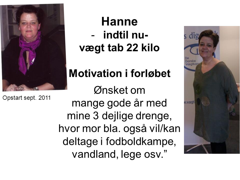 Hanne -indtil nu- vægt tab 22 kilo Motivation i forløbet Ønsket om mange gode år med mine 3 dejlige drenge, hvor mor bla.
