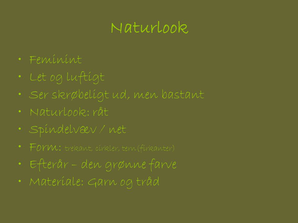 Naturlook •Feminint •Let og luftigt •Ser skrøbeligt ud, men bastant •Naturlook: råt •Spindelvæv / net •Form: trekant, cirkler, tern(firkanter) •Efterår – den grønne farve •Materiale: Garn og tråd