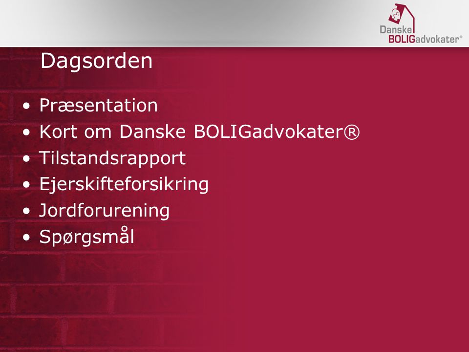 Dagsorden •Præsentation •Kort om Danske BOLIGadvokater® •Tilstandsrapport •Ejerskifteforsikring •Jordforurening •Spørgsmål