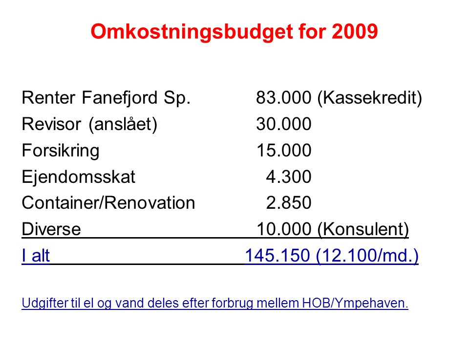 Omkostningsbudget for 2009 Renter Fanefjord Sp (Kassekredit) Revisor (anslået) Forsikring Ejendomsskat Container/Renovation Diverse (Konsulent) I alt (12.100/md.) Udgifter til el og vand deles efter forbrug mellem HOB/Ympehaven.