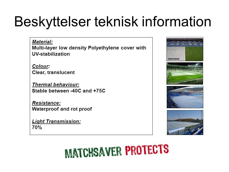 Beskyttelser teknisk information Material: Multi-layer low density Polyethylene cover with UV-stabilization Colour: Clear, translucent Thermal behaviour: Stable between -40C and +75C Resistance: Waterproof and rot proof Light Transmission: 70%
