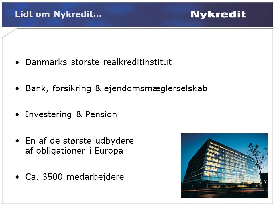 Lidt om Nykredit… •Danmarks største realkreditinstitut •Bank, forsikring & ejendomsmæglerselskab •Investering & Pension •En af de største udbydere af obligationer i Europa •Ca.