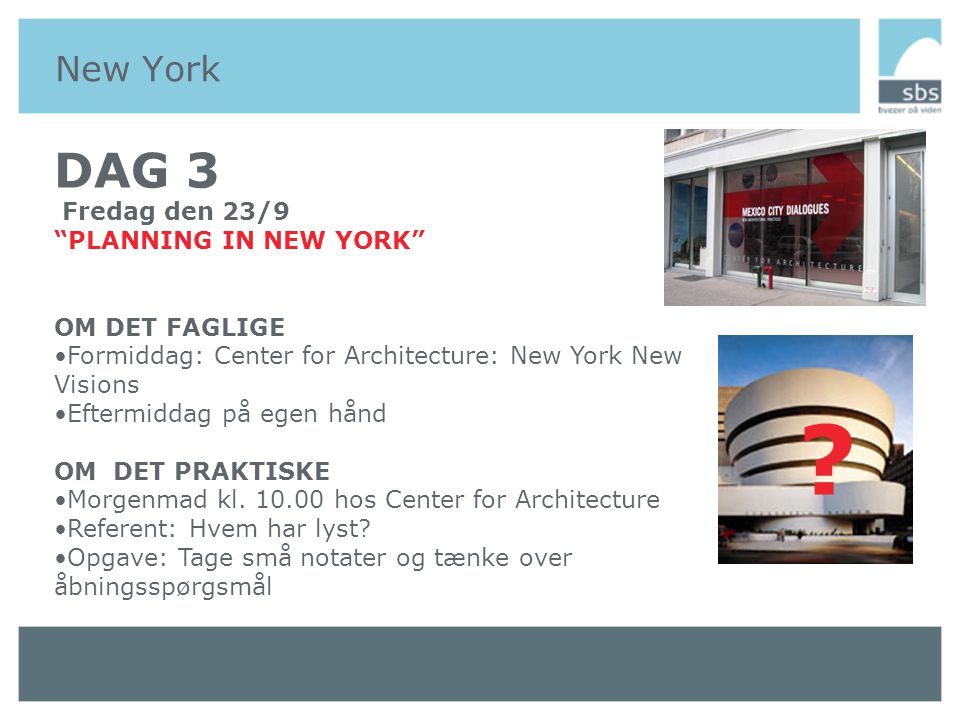 New York DAG 3 Fredag den 23/9 PLANNING IN NEW YORK OM DET FAGLIGE •Formiddag: Center for Architecture: New York New Visions •Eftermiddag på egen hånd OM DET PRAKTISKE •Morgenmad kl.