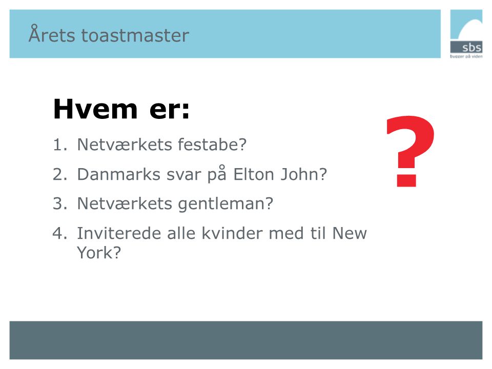 Årets toastmaster Hvem er: 1.Netværkets festabe. 2.Danmarks svar på Elton John.