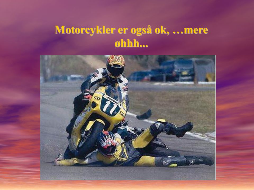 Motorcykler er også ok, …mere øhhh...