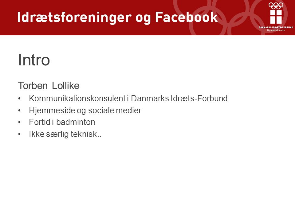 Intro Torben Lollike •Kommunikationskonsulent i Danmarks Idræts-Forbund •Hjemmeside og sociale medier •Fortid i badminton •Ikke særlig teknisk..