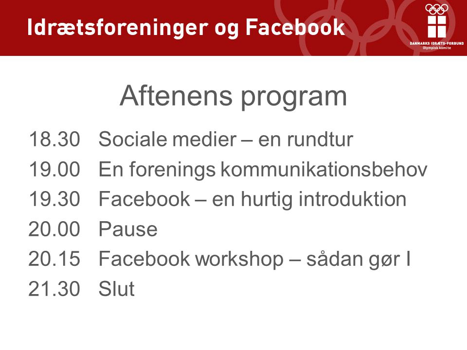 Aftenens program Sociale medier – en rundtur En forenings kommunikationsbehov Facebook – en hurtig introduktion Pause Facebook workshop – sådan gør I Slut