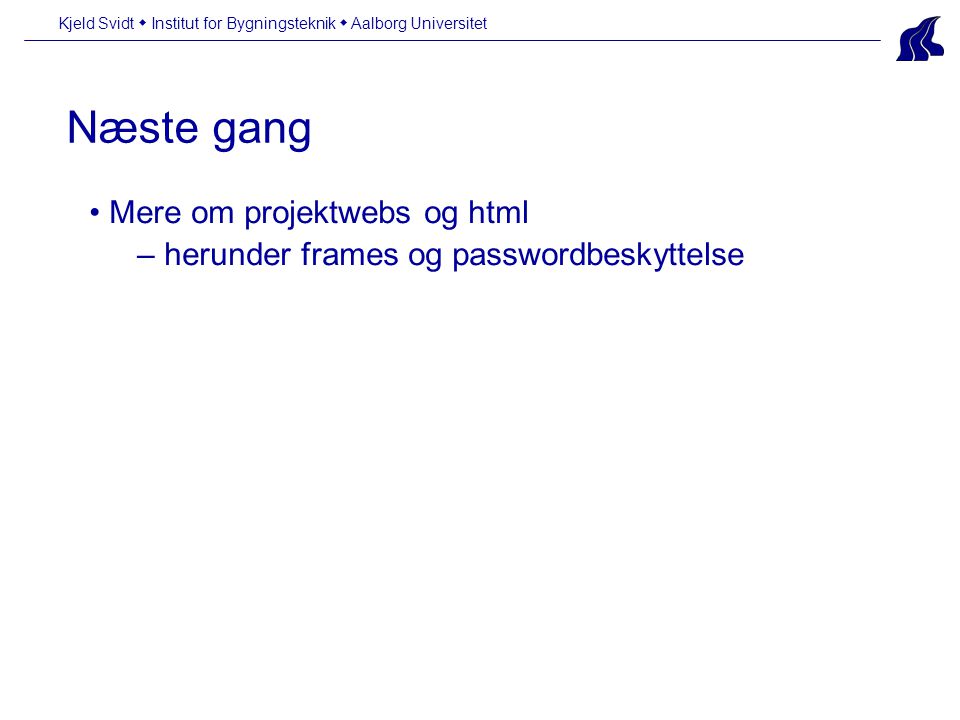 Næste gang Kjeld Svidt  Institut for Bygningsteknik  Aalborg Universitet • Mere om projektwebs og html – herunder frames og passwordbeskyttelse
