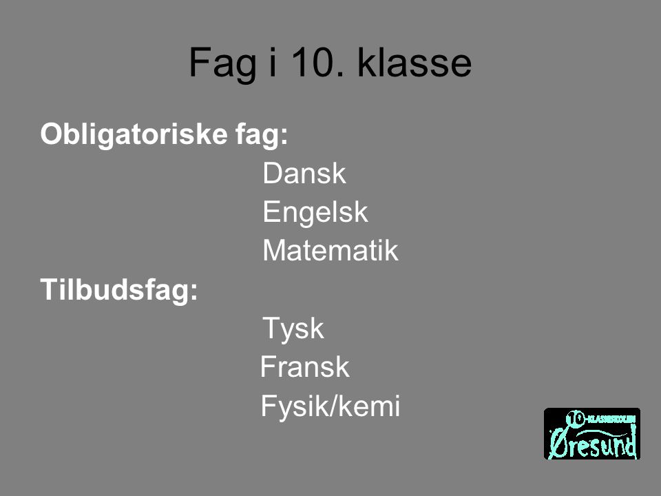 Fag i 10. klasse Obligatoriske fag: Dansk Engelsk Matematik Tilbudsfag: Tysk Fransk Fysik/kemi
