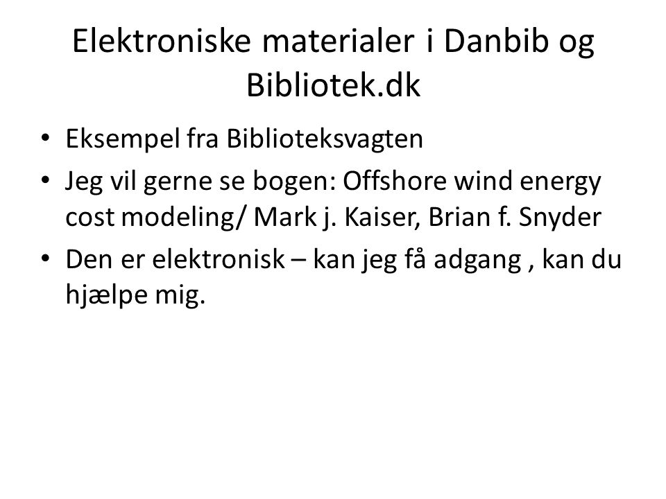 Elektroniske materialer i Danbib og Bibliotek.dk • Eksempel fra Biblioteksvagten • Jeg vil gerne se bogen: Offshore wind energy cost modeling/ Mark j.